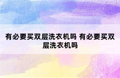 有必要买双层洗衣机吗 有必要买双层洗衣机吗